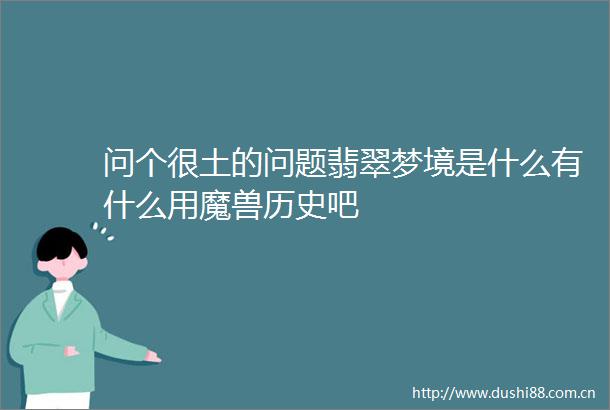 问个很土的问题翡翠梦境是什么有什么用魔兽历史吧