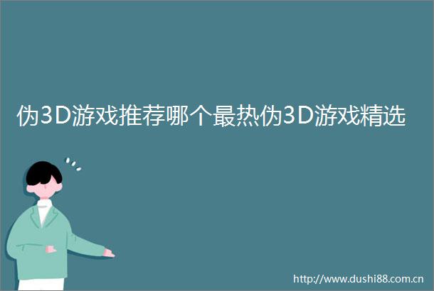 伪3D游戏推荐哪个最热伪3D游戏精选
