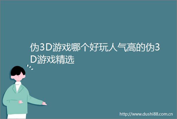 伪3D游戏哪个好玩人气高的伪3D游戏精选