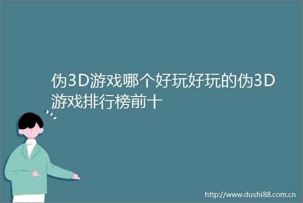 伪3D游戏哪个好玩好玩的伪3D游戏排行榜前十