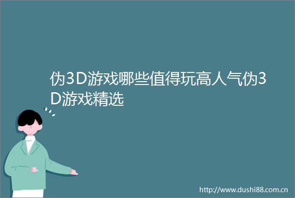 伪3D游戏哪些值得玩高人气伪3D游戏精选