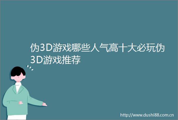 伪3D游戏哪些人气高十大必玩伪3D游戏推荐