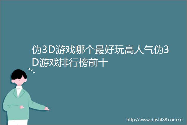 伪3D游戏哪个最好玩高人气伪3D游戏排行榜前十