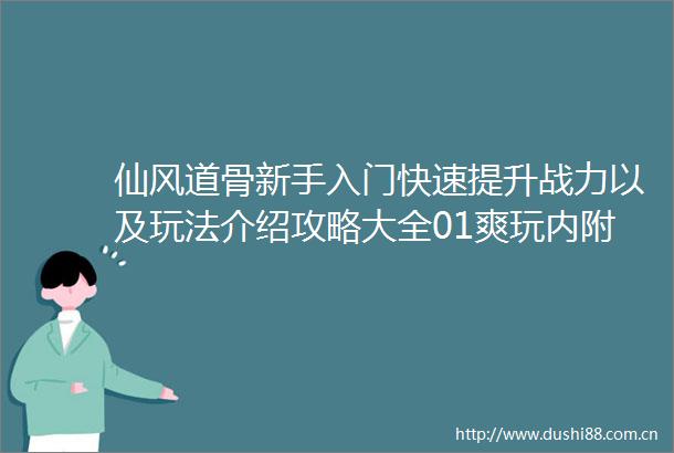 仙风道骨新手入门快速提升战力以及玩法介绍攻略大全01爽玩内附2025最新兑换码