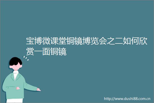 宝博微课堂铜镜博览会之二如何欣赏一面铜镜