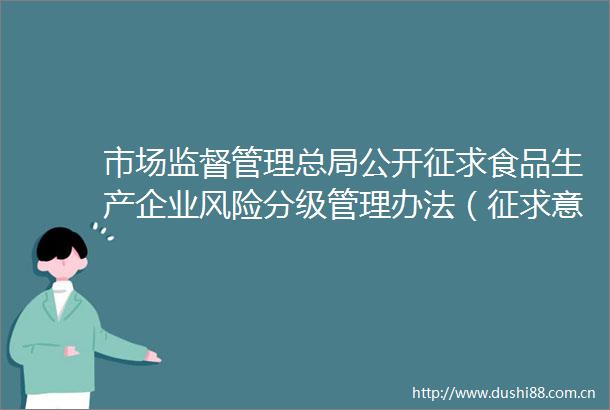 市场监督管理总局公开征求食品生产企业风险分级管理办法（征求意见稿）意见