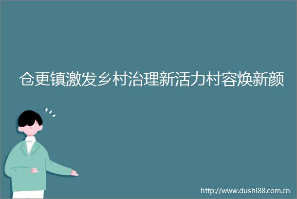 仓更镇激发乡村治理新活力村容焕新颜