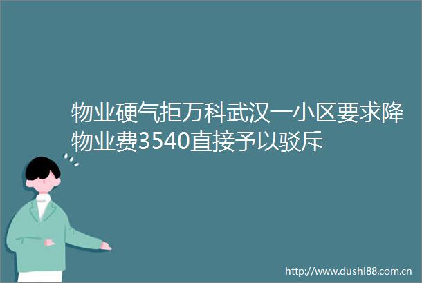 物业硬气拒万科武汉一小区要求降物业费3540直接予以驳斥