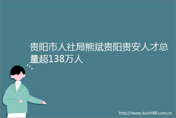 贵阳市人社局熊斌贵阳贵安人才总量超138万人