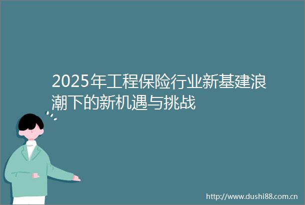 2025年工程保险行业新基建浪潮下的新机遇与挑战