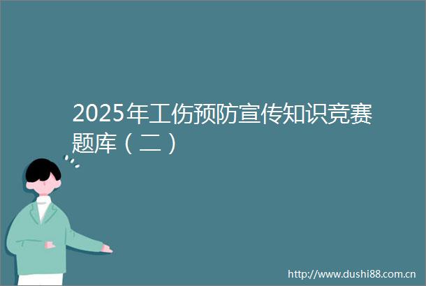 2025年工伤预防宣传知识竞赛题库（二）