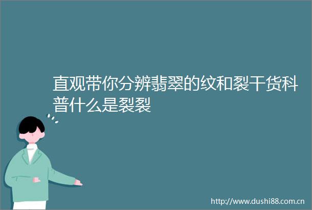 直观带你分辨翡翠的纹和裂干货科普什么是裂裂