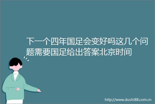下一个四年国足会变好吗这几个问题需要国足给出答案北京时间