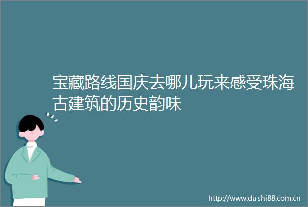 宝藏路线国庆去哪儿玩来感受珠海古建筑的历史韵味