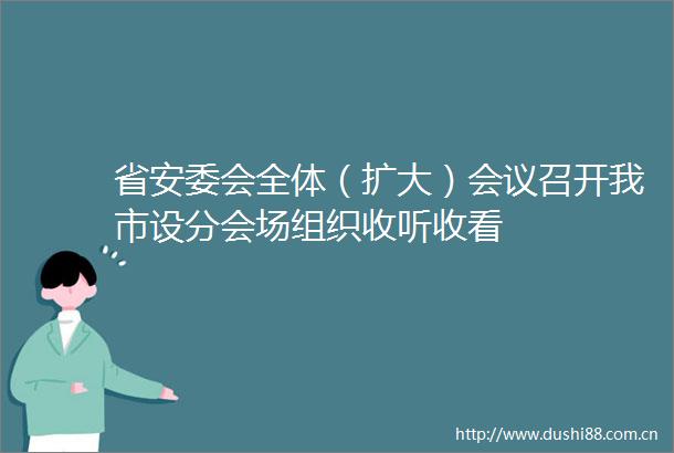 省安委会全体（扩大）会议召开我市设分会场组织收听收看