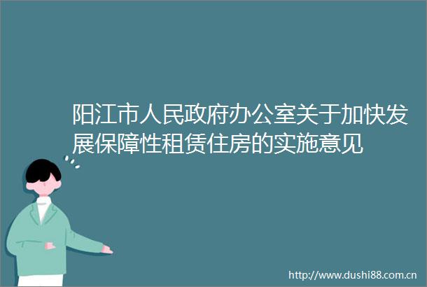 阳江市办公室关于加快发展保障性租赁住房的实施意见