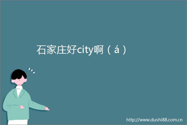 石家庄好city啊（á）