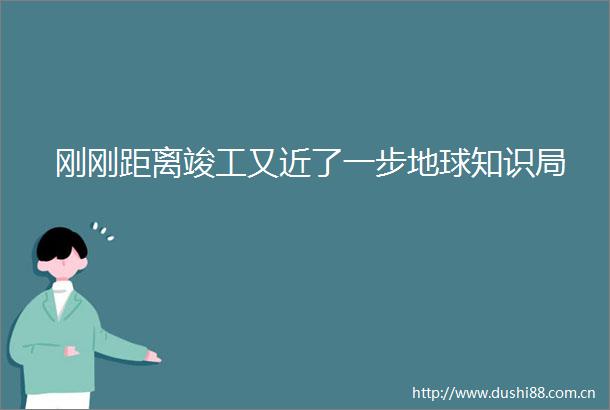 刚刚距离竣工又近了一步地球知识局