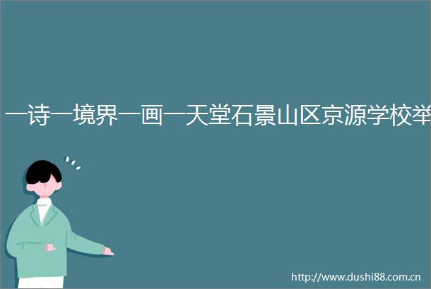 一诗一境界一画一天堂石景山区京源学校举
