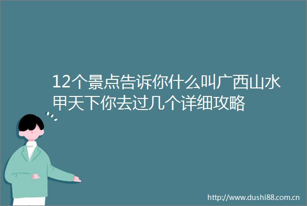 12个景点告诉你什么叫广西山水甲天下你去过几个详细攻略