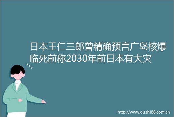 王仁三郎曾精确预言广岛核爆临死前称2030年前有大灾