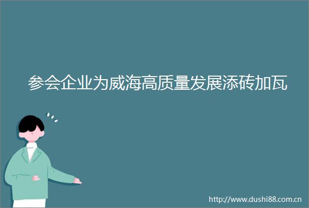 参会企业为威海高质量发展添砖加瓦
