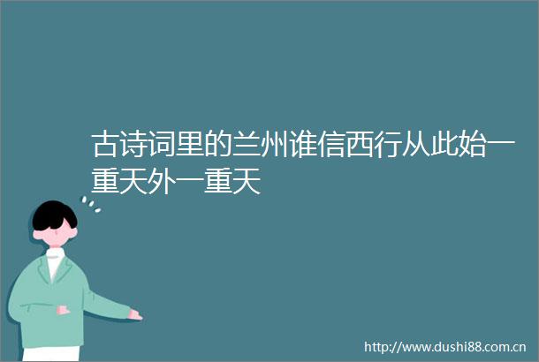 古诗词里的兰州谁信西行从此始一重天外一重天