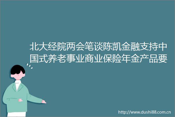北大经院两会笔谈陈凯金融支持式养老事业商业保险年金产品要勇于创新