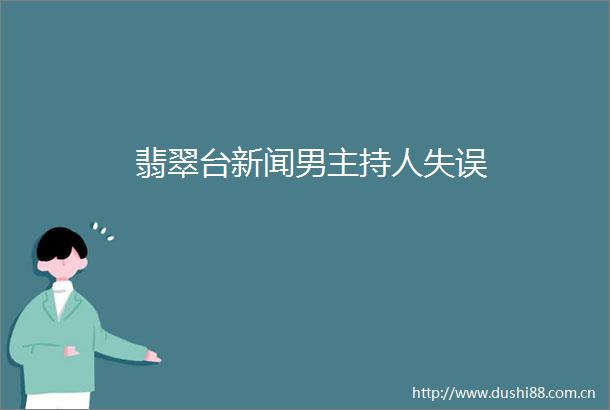 翡翠台新闻男主持人失误