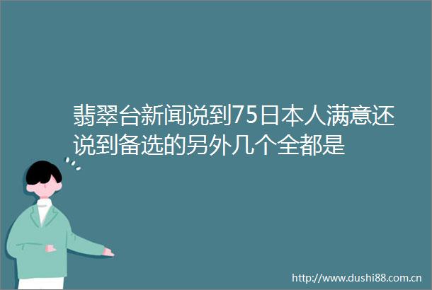 翡翠台新闻说到75人满意还说到备选的另外几个全都是