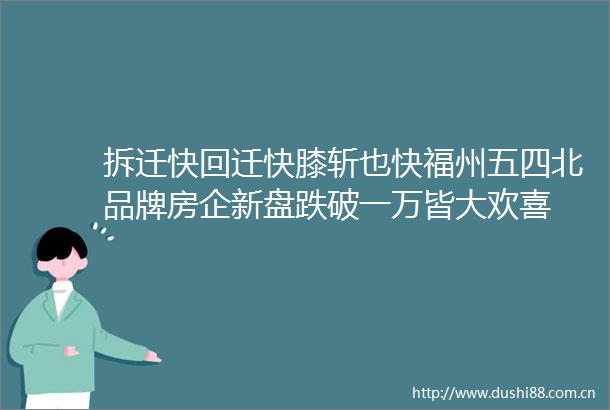 拆迁快回迁快膝斩也快福州五四北品牌房企新盘跌破一万皆大欢喜