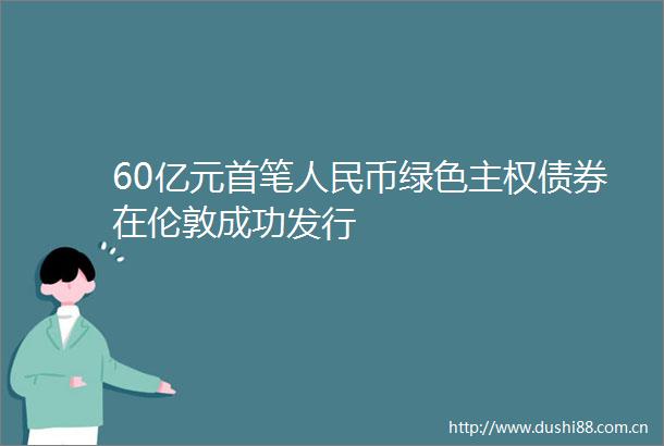 60亿元首笔币绿色主权债券在伦敦成功发行
