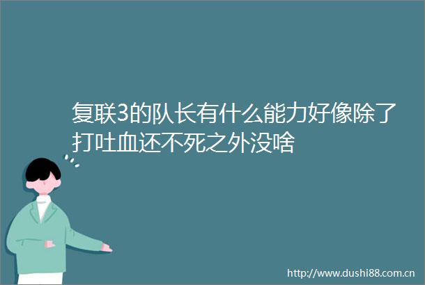 复联3的队长有什么能力好像除了打吐血还不死之外没啥