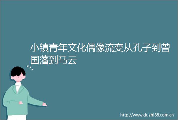 小镇青年文化偶像流变从孔子到曾国藩到马云