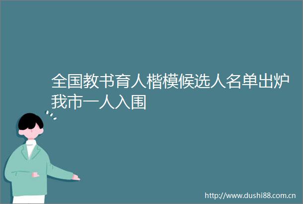 全国教书育人楷模候选人名单出炉我市一人入围