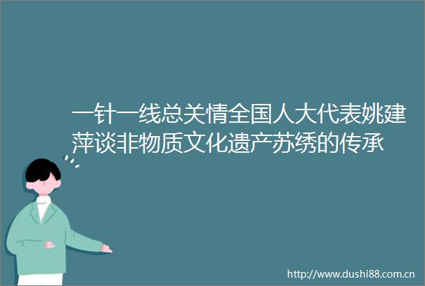 一针一线总关情全国人大代表姚建萍谈非物质文化遗产苏绣的传承