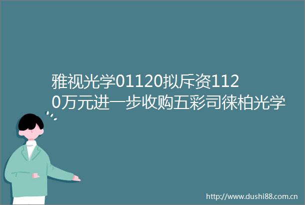 雅视光学01120拟斥资1120万元进一步收购五彩司徕柏光学科技江苏有限公司10股权