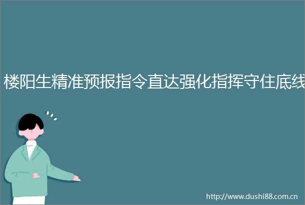 楼阳生精准预报指令直达强化指挥守住底线