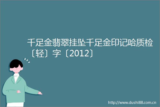 千足金翡翠挂坠千足金印记哈质检〔轻〕字〔2012〕