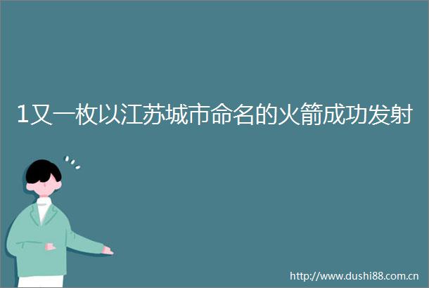 1又一枚以江苏城市命名的火箭成功发射