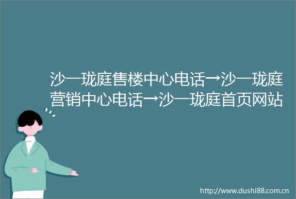 沙一珑庭售楼中心电话→沙一珑庭营销中心电话→沙一珑庭首页网站→楼盘详情