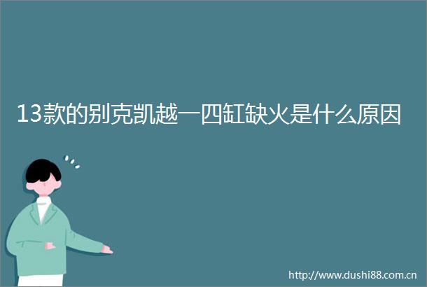 13款的别克凯越一四缸缺火是什么原因