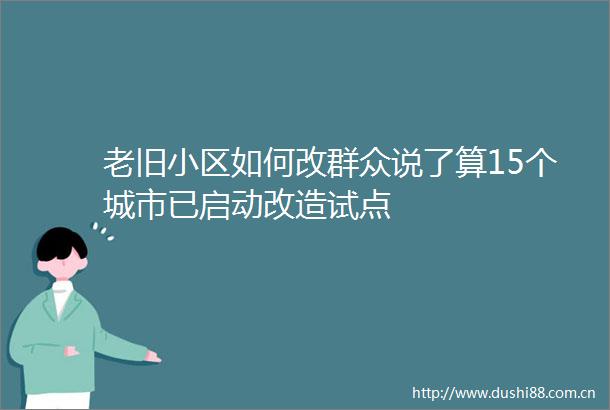 老旧小区如何改群众说了算15个城市已启动改造试点