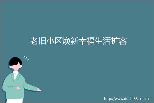 老旧小区焕新幸福生活扩容