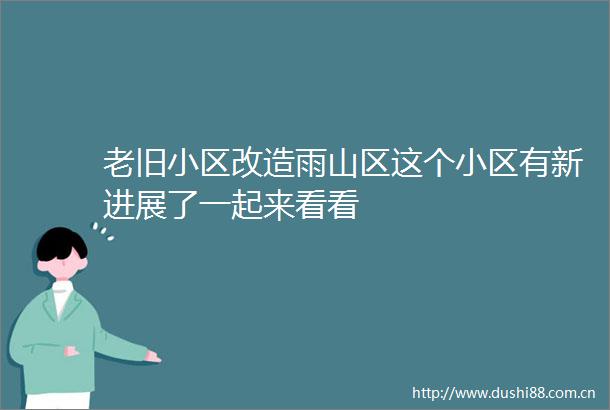 老旧小区改造雨山区这个小区有新进展了一起来看看