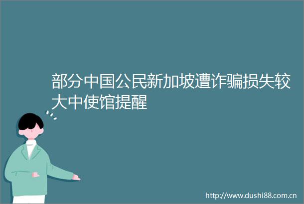 部分公民新加坡遭诈损失较大中使馆提醒
