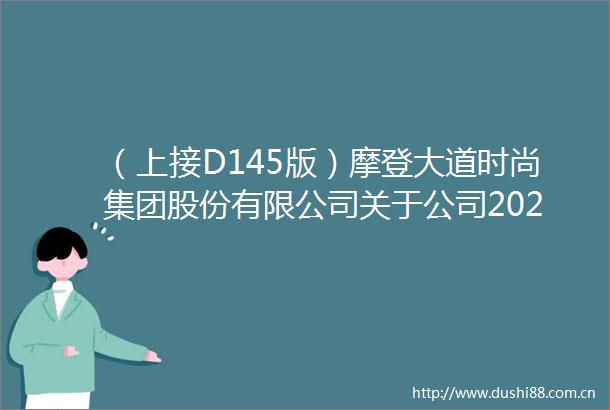 （上接D145版）摩登大道时尚集团股份有限公司关于公司2020年度拟不进行利润分配的专项说明