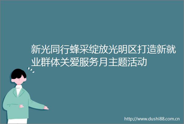 新光同行蜂采绽放光明区打造新就业群体关爱服务月主题活动