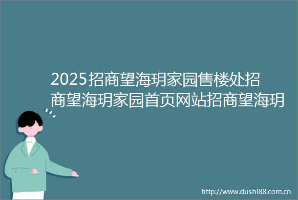 2025招商望海玥家园售楼处招商望海玥家园首页网站招商望海玥家园欢迎您楼盘详情备案价交楼时间容积率售楼处电话