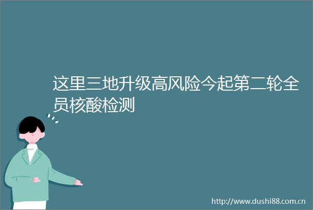 这里三地升级高风险今起第二轮全员核酸检测